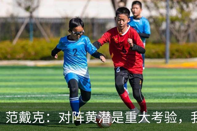 范戴克：对阵黄潜是重大考验，我们要养成赢球的习惯